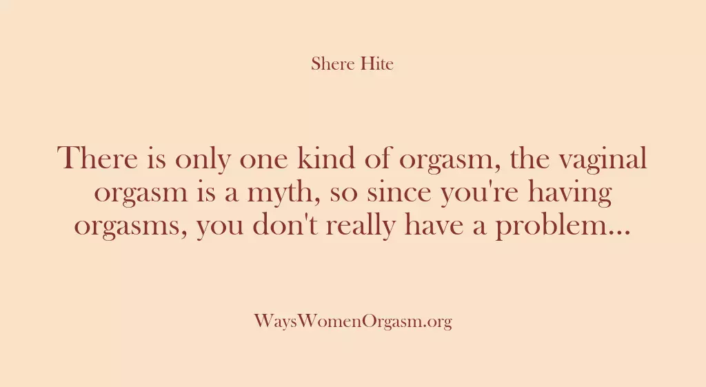 There is only one kind of orgasm, the vaginal orgasm is a…