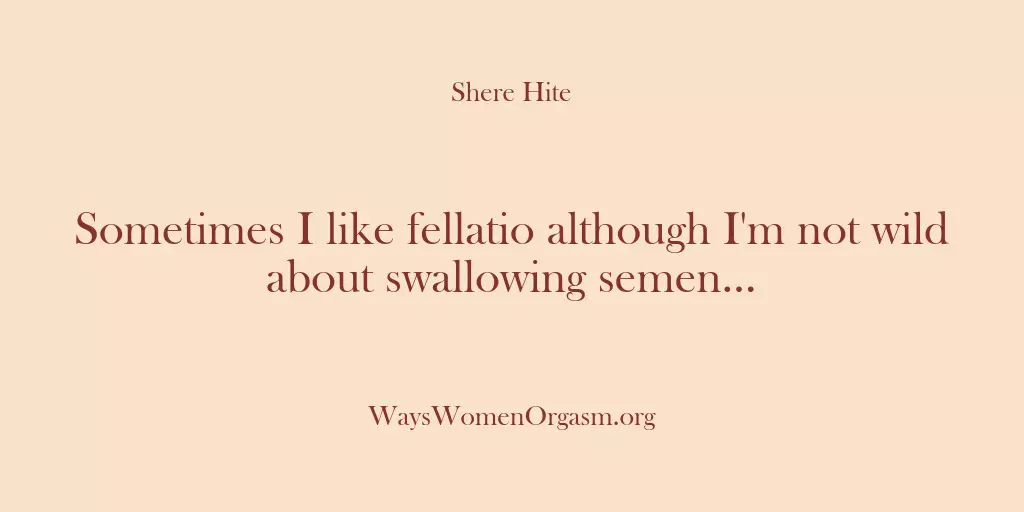 Sometimes I like fellatio although I’m not wild about swallowing semen…
