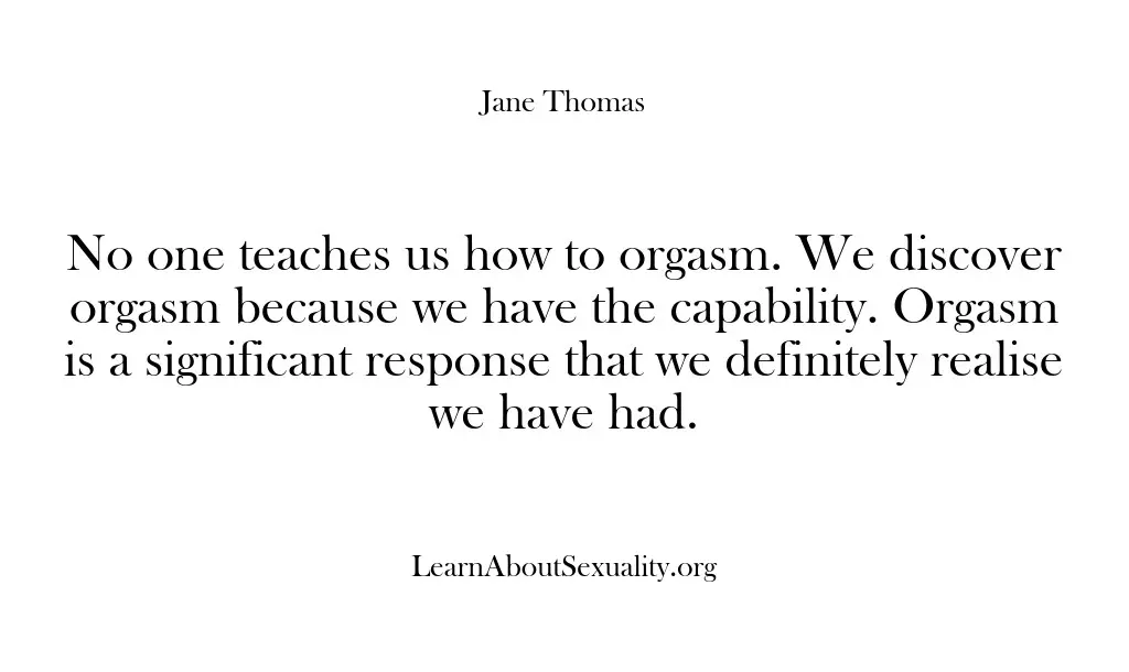 No one teaches us how to orgasm. We discover orgasm because we…
