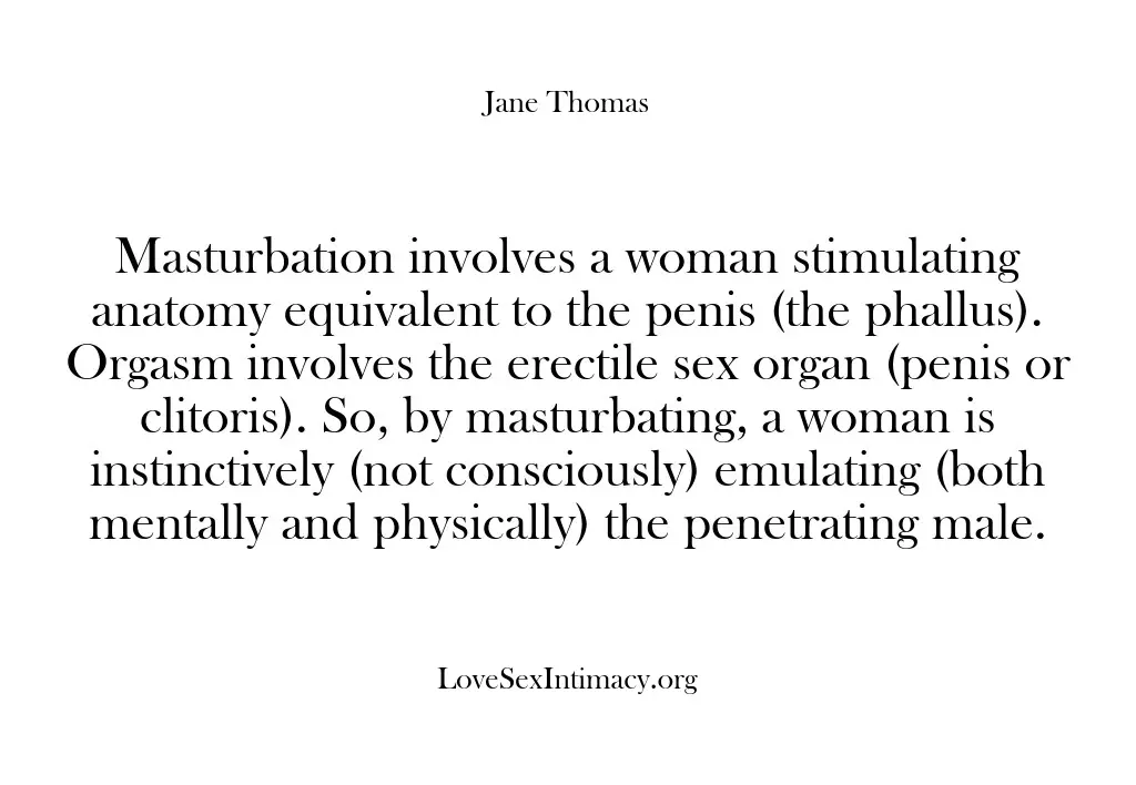 Masturbation involves a woman stimulating anatomy equivalent to the penis (the phallus)….