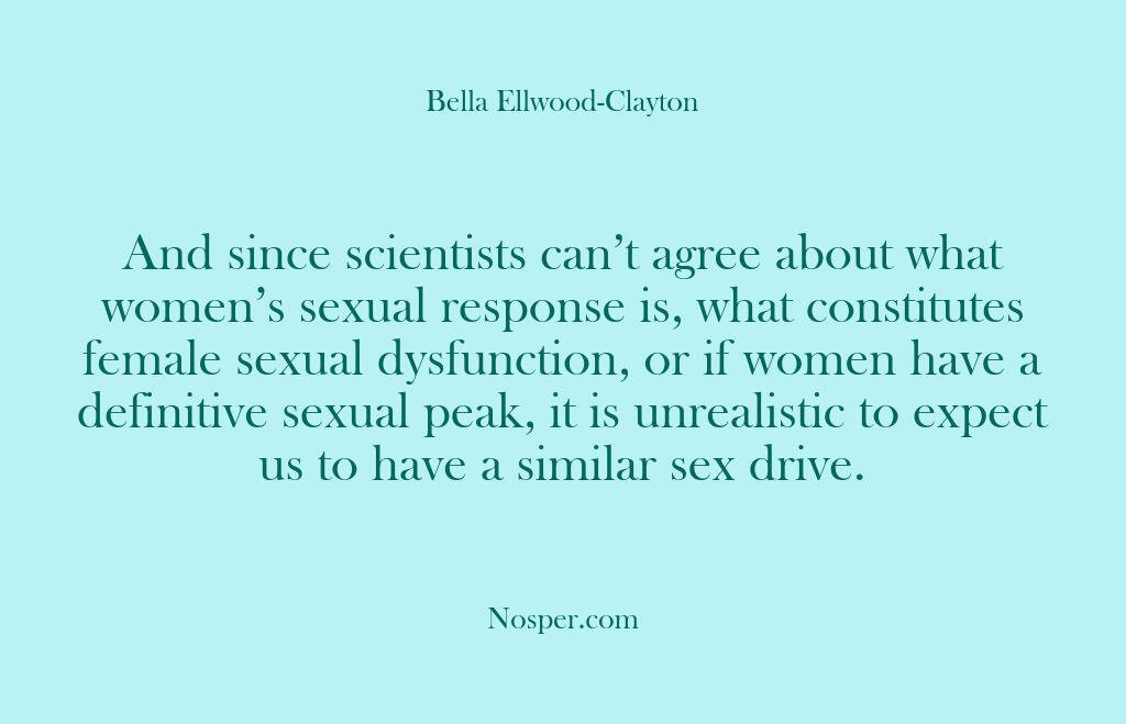 And since scientists can’t agree about what women’s sexual response is, what…