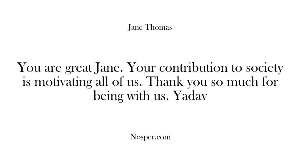 You are great Jane. Your contribution to society is motivating all of…