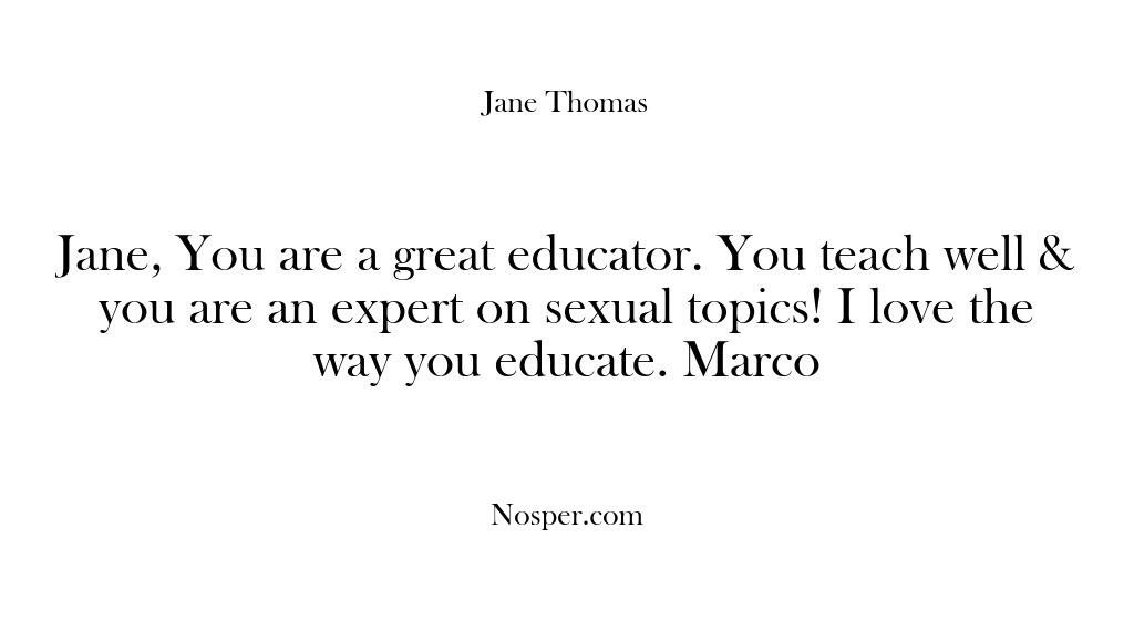 Testimonials – Jane You are a great educator…